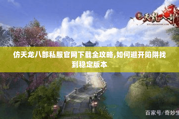 仿天龙八部私服官网下载全攻略,如何避开陷阱找到稳定版本
