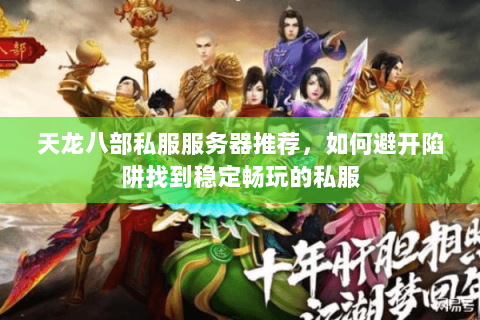 天龙八部私服服务器推荐，如何避开陷阱找到稳定畅玩的私服