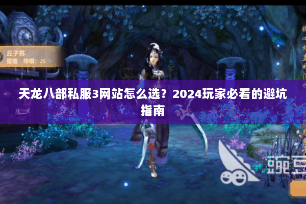 天龙八部私服3网站怎么选？2024玩家必看的避坑指南