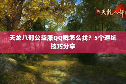 天龙八部公益服QQ群怎么找？5个避坑技巧分享