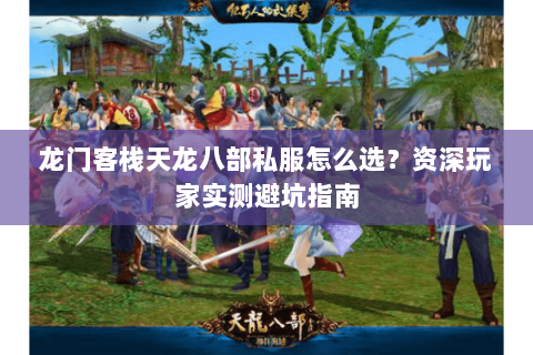 龙门客栈天龙八部私服怎么选？资深玩家实测避坑指南