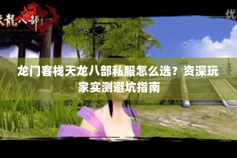龙门客栈天龙八部私服怎么选？资深玩家实测避坑指南