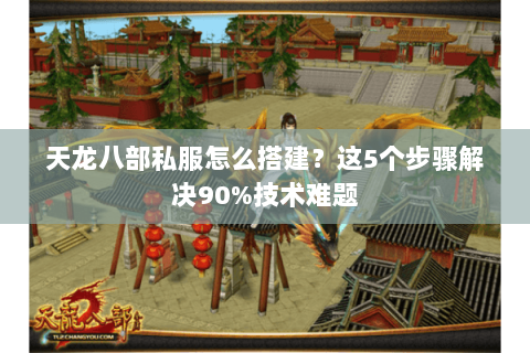 天龙八部私服怎么搭建？这5个步骤解决90%技术难题