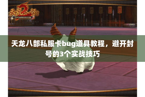 天龙八部私服卡bug道具教程，避开封号的3个实战技巧