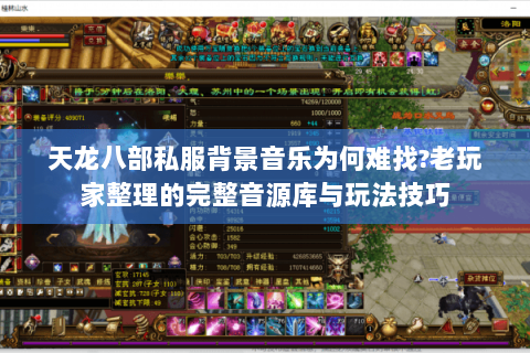 天龙八部私服背景音乐为何难找?老玩家整理的完整音源库与玩法技巧