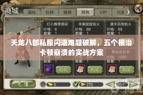 天龙八部私服闪退难题破解，五个根治卡顿崩溃的实战方案
