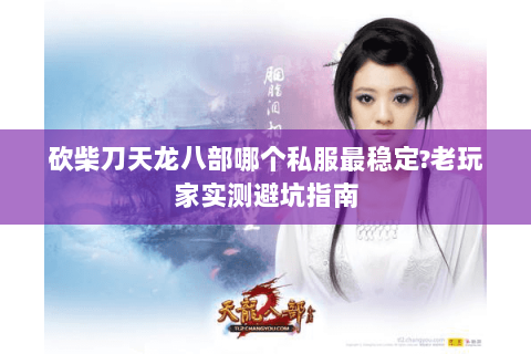 砍柴刀天龙八部哪个私服最稳定?老玩家实测避坑指南