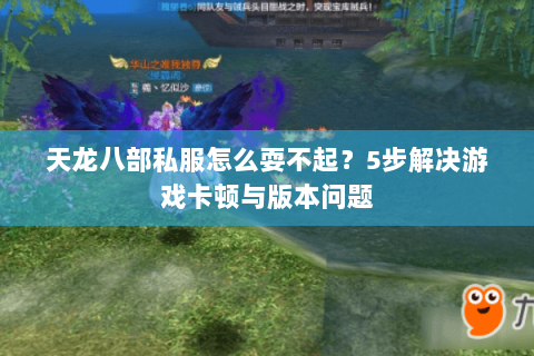 天龙八部私服怎么耍不起？5步解决游戏卡顿与版本问题