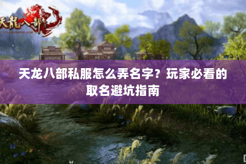 天龙八部私服怎么弄名字？玩家必看的取名避坑指南