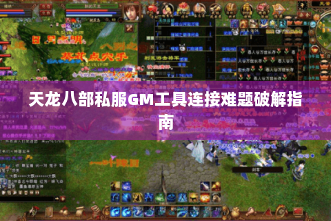 天龙八部私服GM工具连接难题破解指南