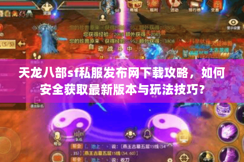 天龙八部sf私服发布网下载攻略，如何安全获取最新版本与玩法技巧？