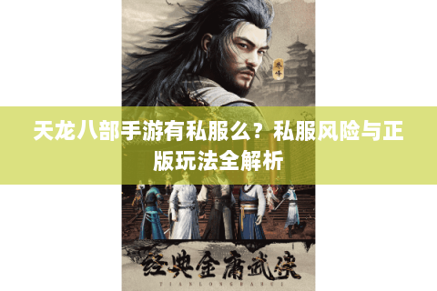 天龙八部手游有私服么？私服风险与正版玩法全解析