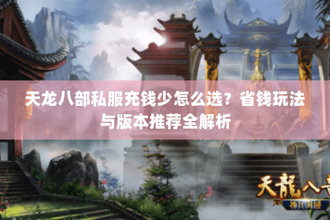 天龙八部私服充钱少怎么选？省钱玩法与版本推荐全解析