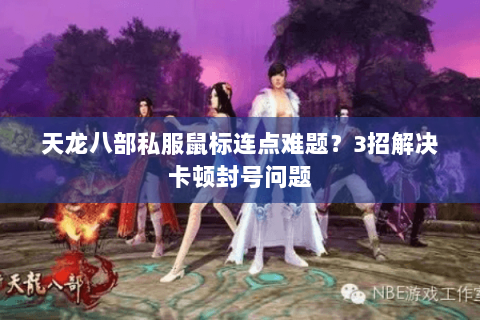 天龙八部私服鼠标连点难题？3招解决卡顿封号问题