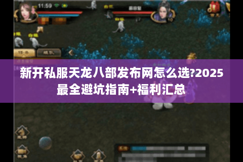 新开私服天龙八部发布网怎么选?2025最全避坑指南+福利汇总
