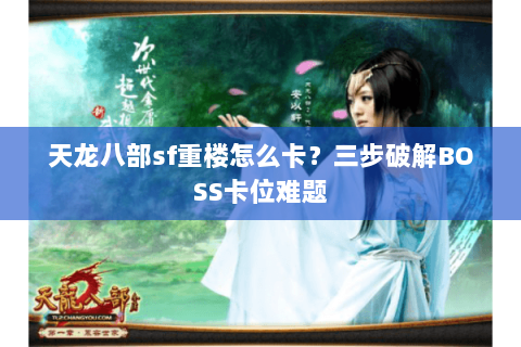 天龙八部sf重楼怎么卡？三步破解BOSS卡位难题