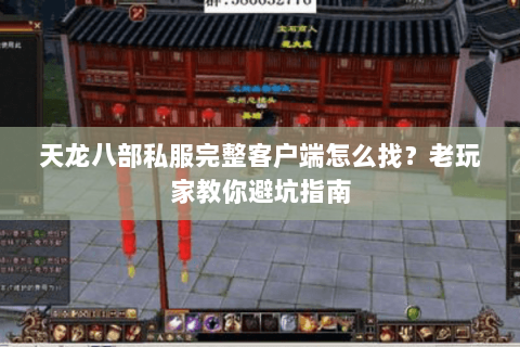 天龙八部私服完整客户端怎么找？老玩家教你避坑指南