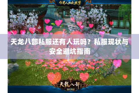 天龙八部私服还有人玩吗？私服现状与安全避坑指南