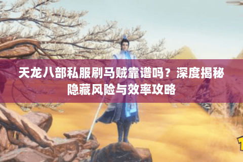天龙八部私服刷马贼靠谱吗？深度揭秘隐藏风险与效率攻略