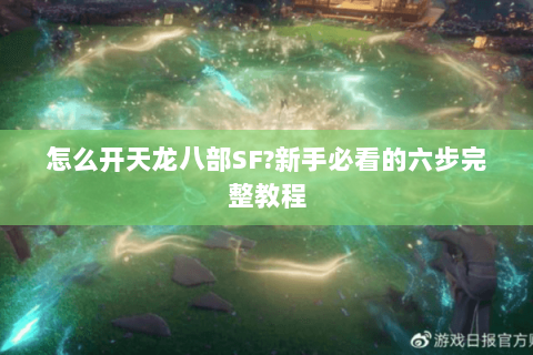 怎么开天龙八部SF?新手必看的六步完整教程 怎么开天龙八部SF?新手必看的六步完整教程