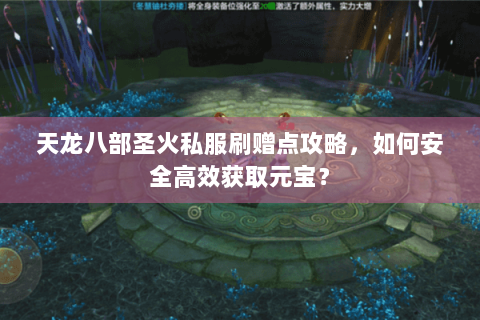 天龙八部圣火私服刷赠点攻略，如何安全高效获取元宝？