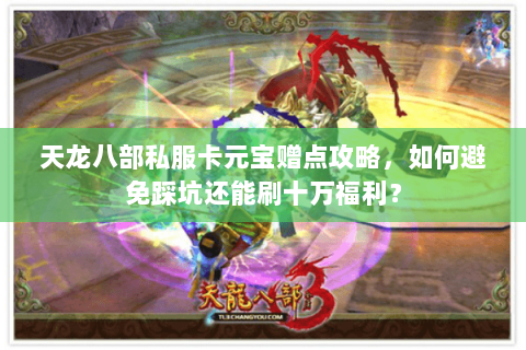 天龙八部私服卡元宝赠点攻略，如何避免踩坑还能刷十万福利？