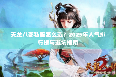 天龙八部私服怎么选？2025年人气排行榜与避坑指南