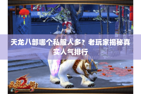 天龙八部哪个私服人多？老玩家揭秘真实人气排行