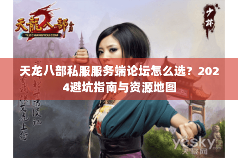 天龙八部私服服务端论坛怎么选？2024避坑指南与资源地图