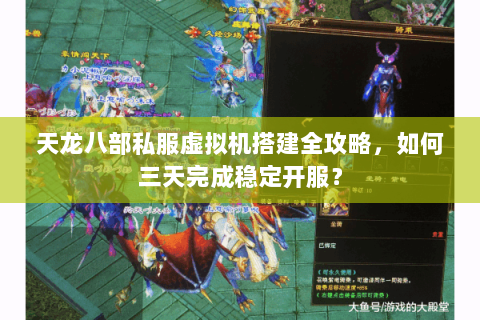 天龙八部私服虚拟机搭建全攻略，如何三天完成稳定开服？
