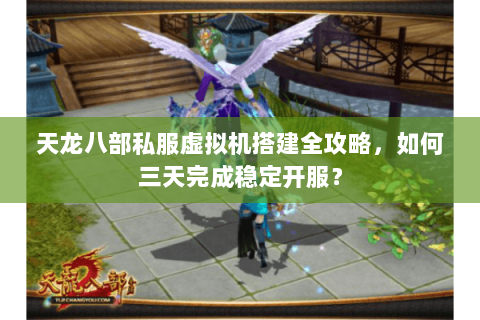 天龙八部私服虚拟机搭建全攻略，如何三天完成稳定开服？