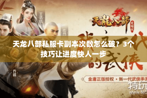 天龙八部私服卡副本次数怎么破？3个技巧让进度快人一步