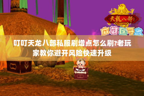 叮叮天龙八部私服刷增点怎么刷?老玩家教你避开风险快速升级