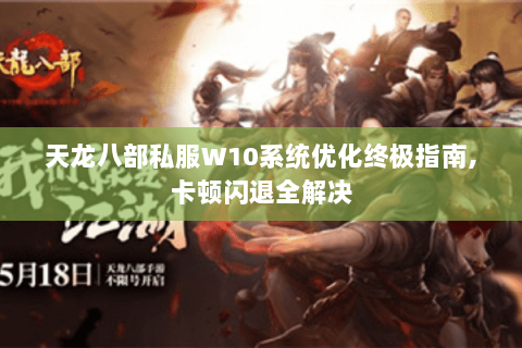 天龙八部私服W10系统优化终极指南,卡顿闪退全解决