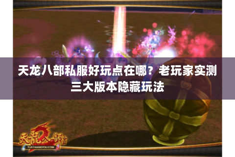 天龙八部私服好玩点在哪？老玩家实测三大版本隐藏玩法
