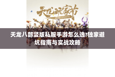 天龙八部竖版私服手游怎么选?独家避坑指南与实战攻略