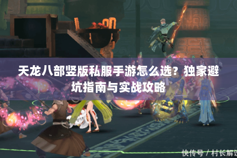 天龙八部竖版私服手游怎么选？独家避坑指南与实战攻略