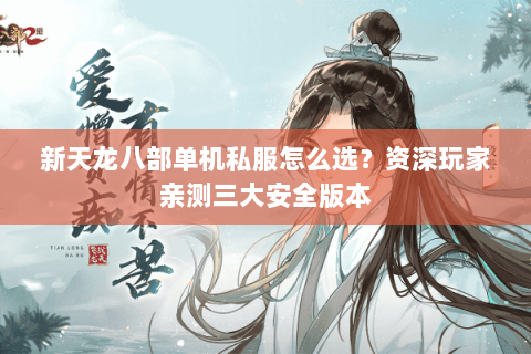 新天龙八部单机私服怎么选？资深玩家亲测三大安全版本