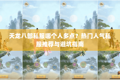 天龙八部私服哪个人多点？热门人气私服推荐与避坑指南
