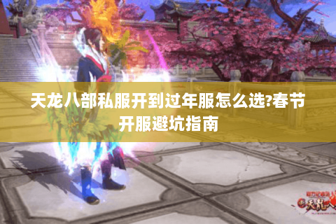 天龙八部私服开到过年服怎么选?春节开服避坑指南