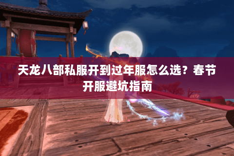 天龙八部私服开到过年服怎么选？春节开服避坑指南