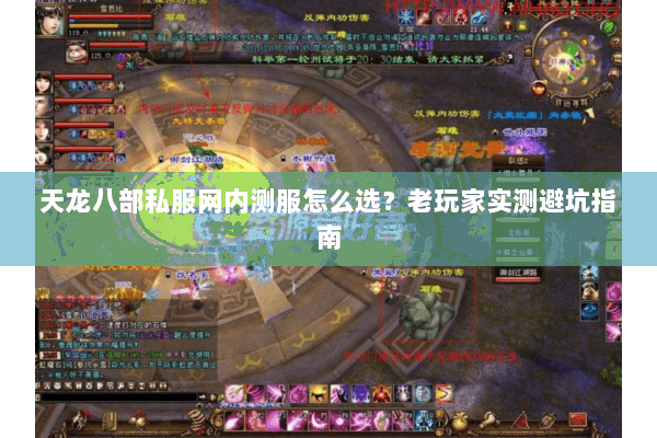 天龙八部私服网内测服怎么选？老玩家实测避坑指南