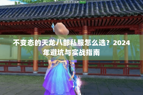 不变态的天龙八部私服怎么选？2024年避坑与实战指南