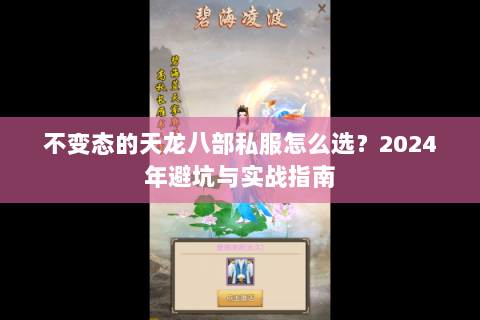 不变态的天龙八部私服怎么选？2024年避坑与实战指南