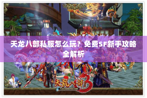 天龙八部私服怎么玩？免费SF新手攻略全解析