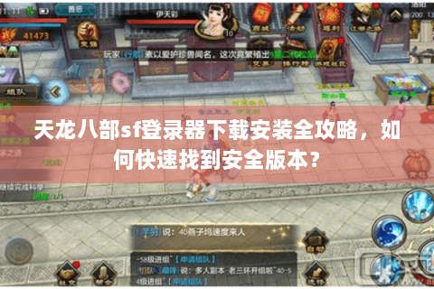 天龙八部sf登录器下载安装全攻略，如何快速找到安全版本？
