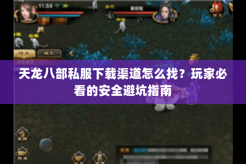 天龙八部私服下载渠道怎么找？玩家必看的安全避坑指南
