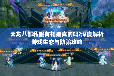 天龙八部私服有托是真的吗?深度解析游戏生态与防骗攻略