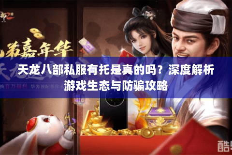 天龙八部私服有托是真的吗？深度解析游戏生态与防骗攻略