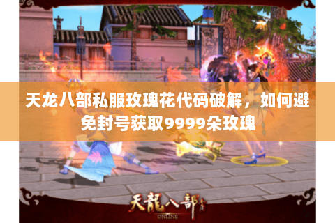天龙八部私服玫瑰花代码破解，如何避免封号获取9999朵玫瑰
